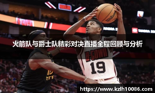 火箭队与爵士队精彩对决直播全程回顾与分析