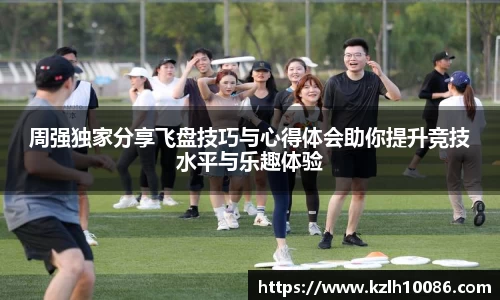 周强独家分享飞盘技巧与心得体会助你提升竞技水平与乐趣体验