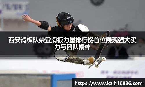 西安滑板队荣登滑板力量排行榜首位展现强大实力与团队精神