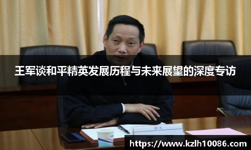 王军谈和平精英发展历程与未来展望的深度专访