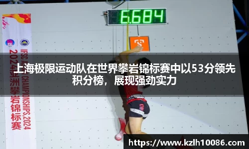 上海极限运动队在世界攀岩锦标赛中以53分领先积分榜，展现强劲实力