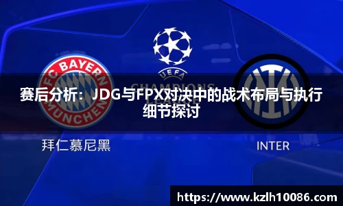 赛后分析：JDG与FPX对决中的战术布局与执行细节探讨