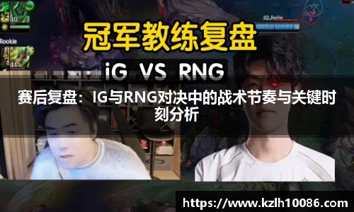 赛后复盘：IG与RNG对决中的战术节奏与关键时刻分析
