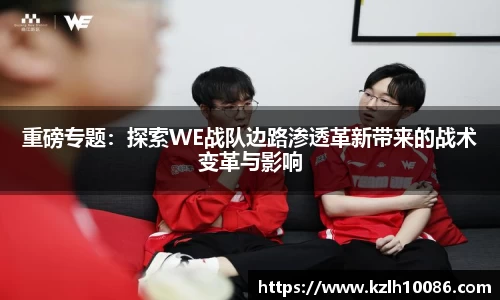 重磅专题：探索WE战队边路渗透革新带来的战术变革与影响