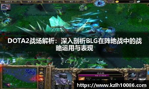 DOTA2战场解析：深入剖析BLG在阵地战中的战略运用与表现