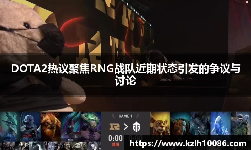 DOTA2热议聚焦RNG战队近期状态引发的争议与讨论
