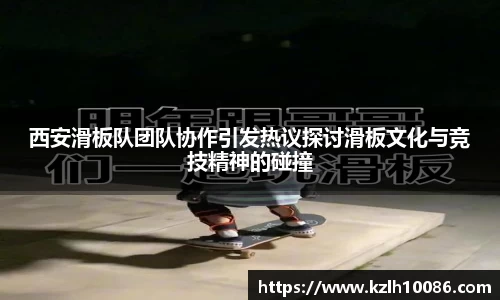 西安滑板队团队协作引发热议探讨滑板文化与竞技精神的碰撞