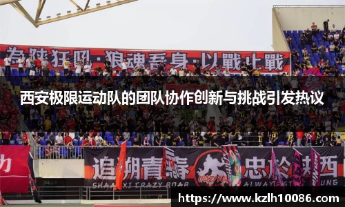 西安极限运动队的团队协作创新与挑战引发热议