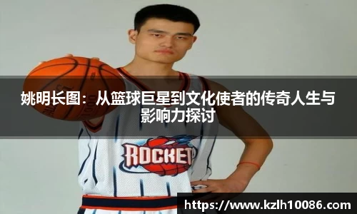 姚明长图：从篮球巨星到文化使者的传奇人生与影响力探讨