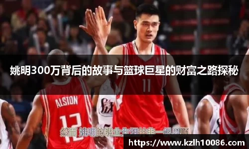 姚明300万背后的故事与篮球巨星的财富之路探秘
