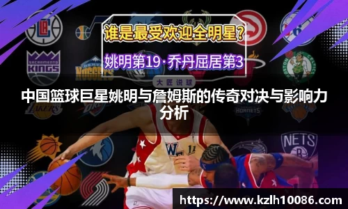 中国篮球巨星姚明与詹姆斯的传奇对决与影响力分析