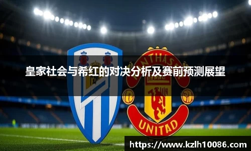 皇家社会与希红的对决分析及赛前预测展望