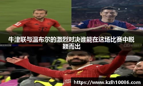 牛津联与温布尔的激烈对决谁能在这场比赛中脱颖而出
