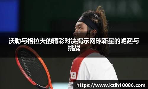沃勒与格拉夫的精彩对决揭示网球新星的崛起与挑战