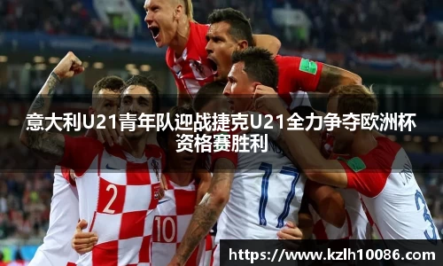 意大利U21青年队迎战捷克U21全力争夺欧洲杯资格赛胜利