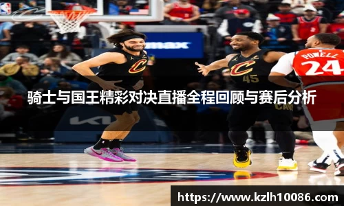 骑士与国王精彩对决直播全程回顾与赛后分析
