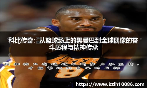 科比传奇：从篮球场上的黑曼巴到全球偶像的奋斗历程与精神传承