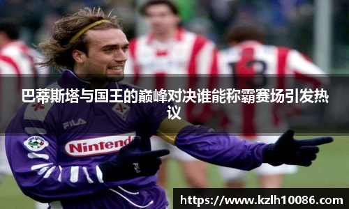 巴蒂斯塔与国王的巅峰对决谁能称霸赛场引发热议
