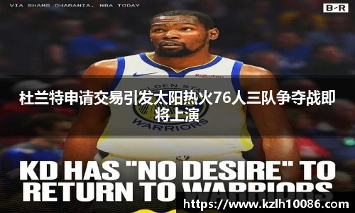杜兰特申请交易引发太阳热火76人三队争夺战即将上演
