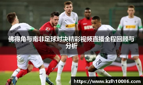 佛得角与南非足球对决精彩视频直播全程回顾与分析
